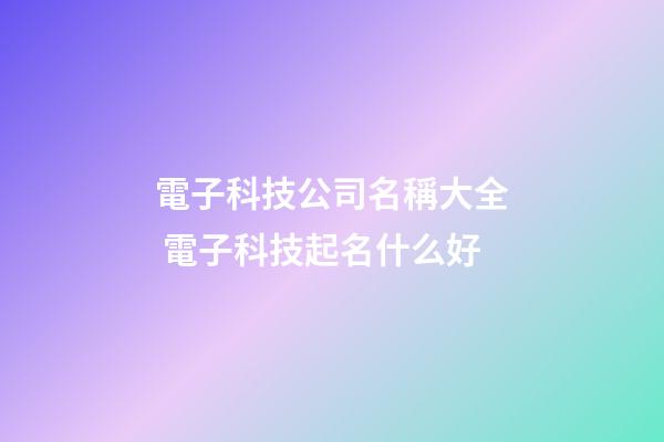 電子科技公司名稱大全 電子科技起名什么好-第1張-公司起名-玄機派